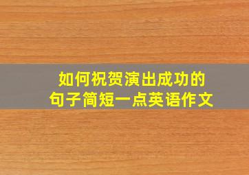 如何祝贺演出成功的句子简短一点英语作文