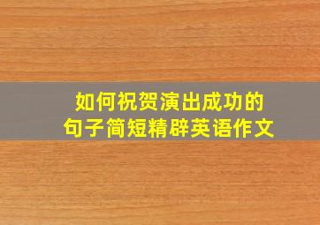 如何祝贺演出成功的句子简短精辟英语作文