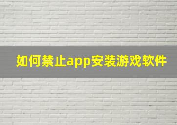 如何禁止app安装游戏软件