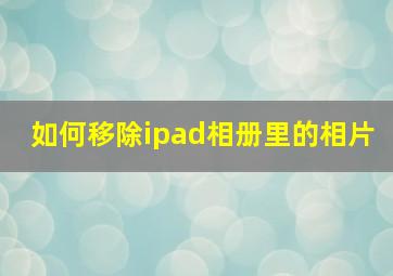 如何移除ipad相册里的相片