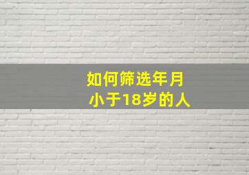 如何筛选年月小于18岁的人