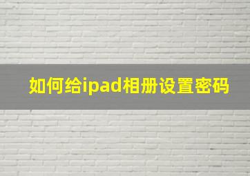 如何给ipad相册设置密码