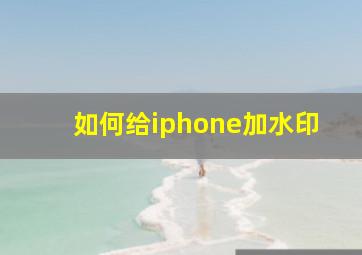 如何给iphone加水印