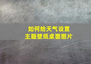 如何给天气设置主题壁纸桌面图片