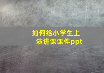 如何给小学生上演讲课课件ppt