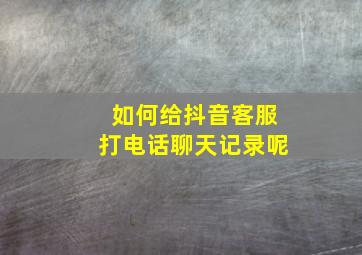 如何给抖音客服打电话聊天记录呢