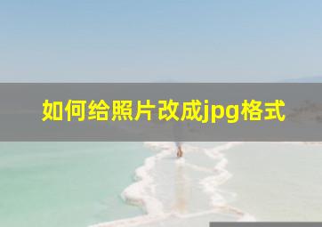 如何给照片改成jpg格式