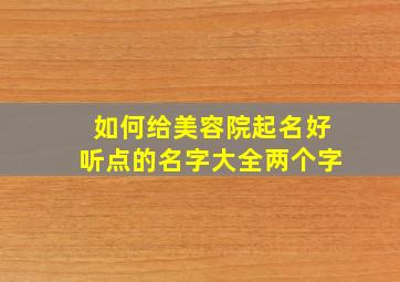 如何给美容院起名好听点的名字大全两个字