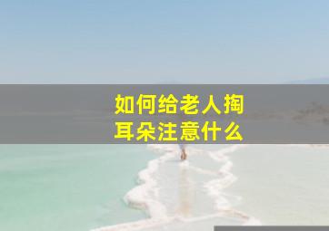 如何给老人掏耳朵注意什么