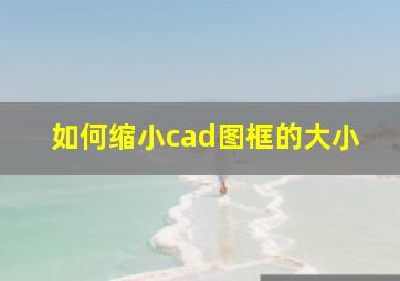 如何缩小cad图框的大小