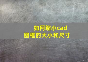 如何缩小cad图框的大小和尺寸