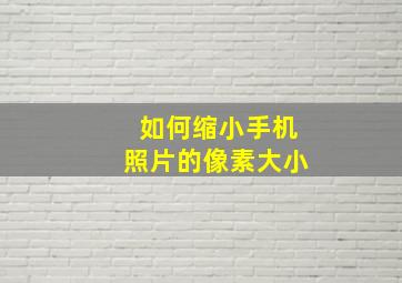 如何缩小手机照片的像素大小