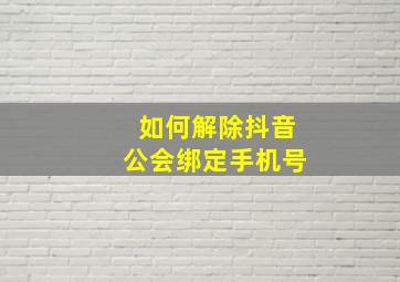 如何解除抖音公会绑定手机号