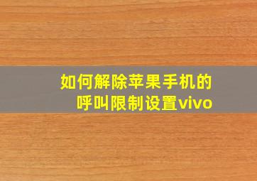 如何解除苹果手机的呼叫限制设置vivo