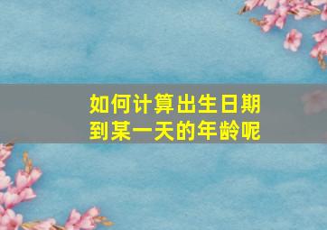 如何计算出生日期到某一天的年龄呢