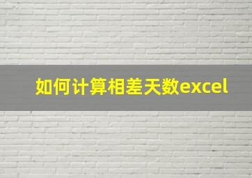 如何计算相差天数excel