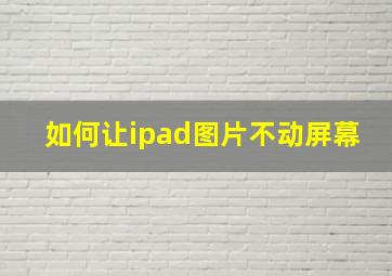 如何让ipad图片不动屏幕