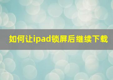 如何让ipad锁屏后继续下载