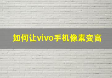 如何让vivo手机像素变高