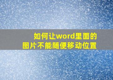 如何让word里面的图片不能随便移动位置