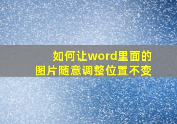 如何让word里面的图片随意调整位置不变