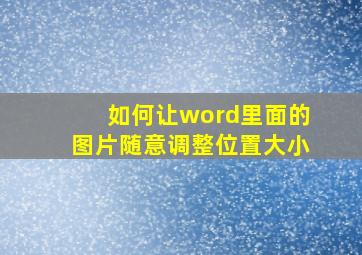 如何让word里面的图片随意调整位置大小