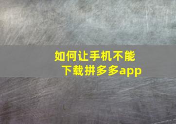 如何让手机不能下载拼多多app