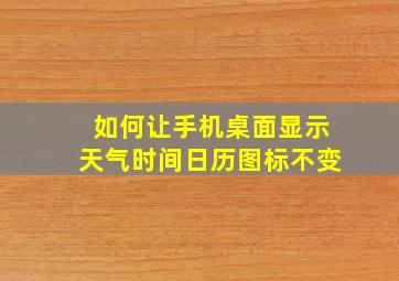 如何让手机桌面显示天气时间日历图标不变