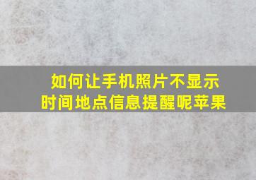 如何让手机照片不显示时间地点信息提醒呢苹果