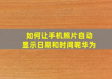 如何让手机照片自动显示日期和时间呢华为