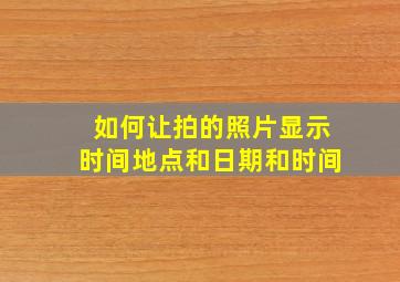 如何让拍的照片显示时间地点和日期和时间