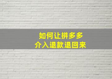 如何让拼多多介入退款退回来