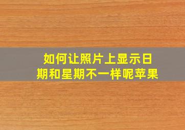 如何让照片上显示日期和星期不一样呢苹果