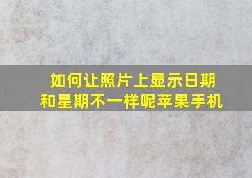 如何让照片上显示日期和星期不一样呢苹果手机