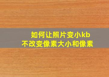 如何让照片变小kb不改变像素大小和像素