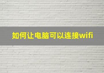 如何让电脑可以连接wifi