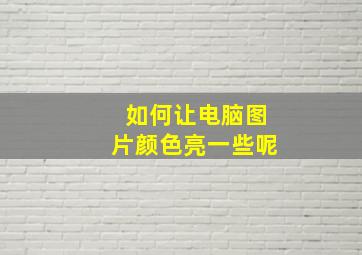 如何让电脑图片颜色亮一些呢