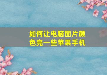 如何让电脑图片颜色亮一些苹果手机