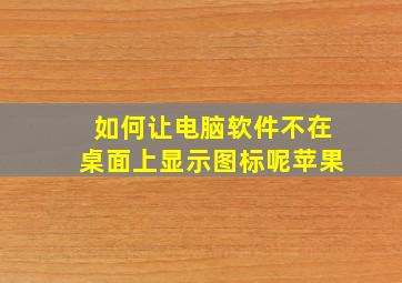 如何让电脑软件不在桌面上显示图标呢苹果