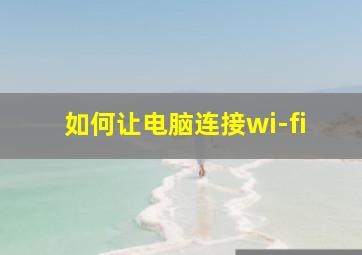 如何让电脑连接wi-fi