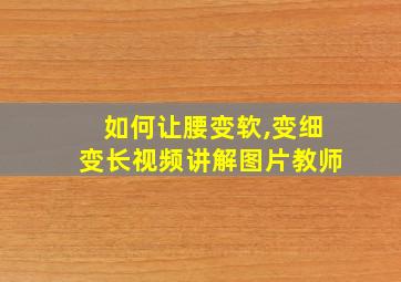 如何让腰变软,变细变长视频讲解图片教师