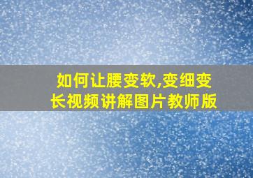 如何让腰变软,变细变长视频讲解图片教师版