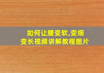 如何让腰变软,变细变长视频讲解教程图片