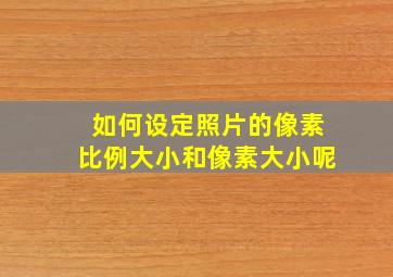 如何设定照片的像素比例大小和像素大小呢