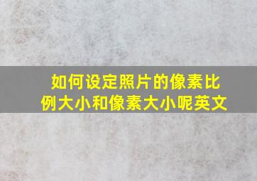 如何设定照片的像素比例大小和像素大小呢英文