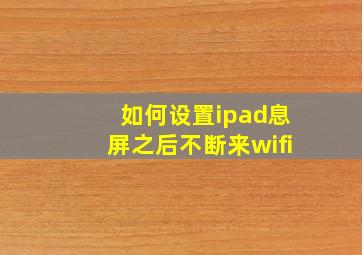 如何设置ipad息屏之后不断来wifi