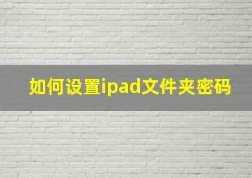 如何设置ipad文件夹密码