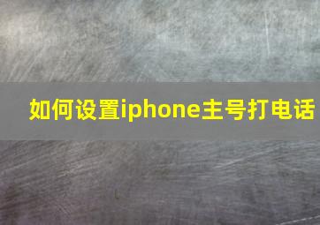 如何设置iphone主号打电话