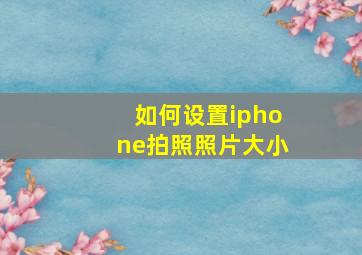 如何设置iphone拍照照片大小