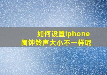 如何设置iphone闹钟铃声大小不一样呢